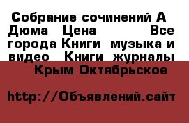 Собрание сочинений А. Дюма › Цена ­ 3 000 - Все города Книги, музыка и видео » Книги, журналы   . Крым,Октябрьское